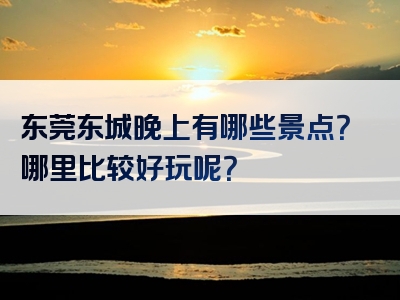 东莞东城晚上有哪些景点？哪里比较好玩呢？
