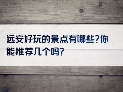 远安好玩的景点有哪些？你能推荐几个吗？