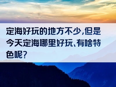 定海好玩的地方不少，但是今天定海哪里好玩、有啥特色呢？
