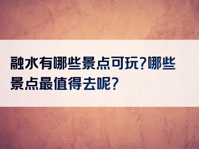融水有哪些景点可玩？哪些景点最值得去呢？
