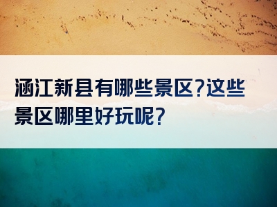 涵江新县有哪些景区？这些景区哪里好玩呢？