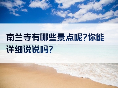 南兰寺有哪些景点呢？你能详细说说吗？