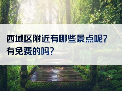 西城区附近有哪些景点呢？有免费的吗？
