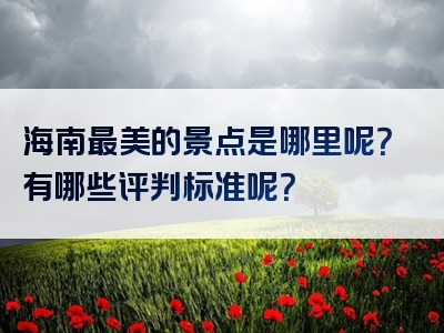 海南最美的景点是哪里呢？有哪些评判标准呢？