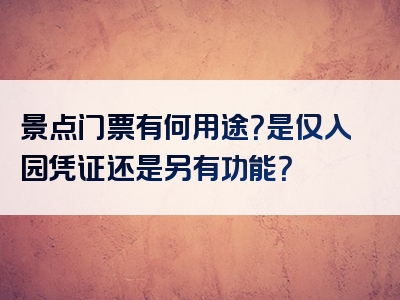 景点门票有何用途？是仅入园凭证还是另有功能？