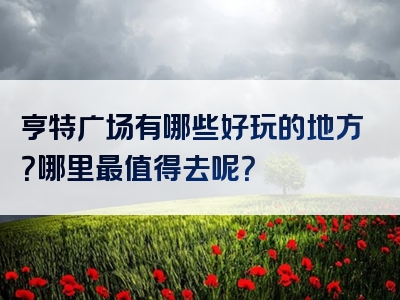 亨特广场有哪些好玩的地方？哪里最值得去呢？