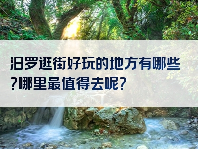汨罗逛街好玩的地方有哪些？哪里最值得去呢？