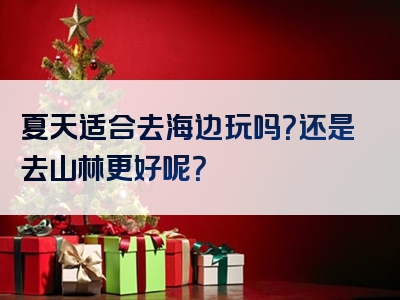 夏天适合去海边玩吗？还是去山林更好呢？