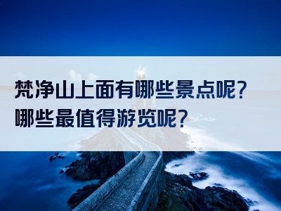 梵净山上面有哪些景点呢？哪些最值得游览呢？