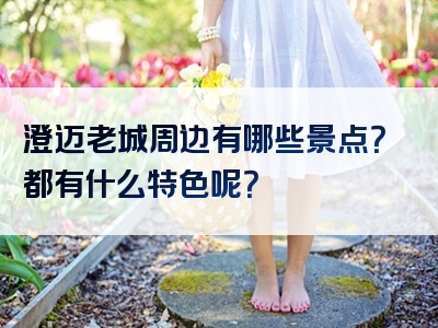 澄迈老城周边有哪些景点？都有什么特色呢？