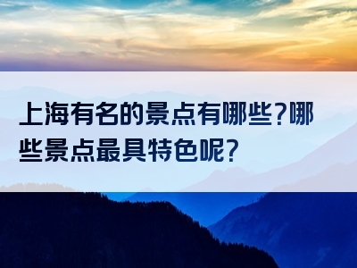 上海有名的景点有哪些？哪些景点最具特色呢？