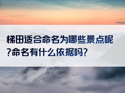梯田适合命名为哪些景点呢？命名有什么依据吗？