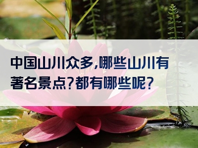中国山川众多，哪些山川有著名景点？都有哪些呢？