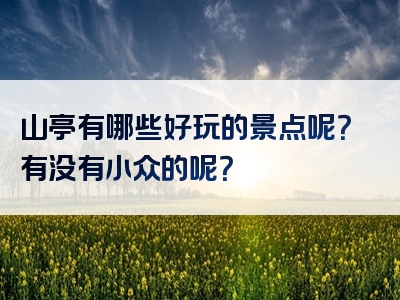 山亭有哪些好玩的景点呢？有没有小众的呢？