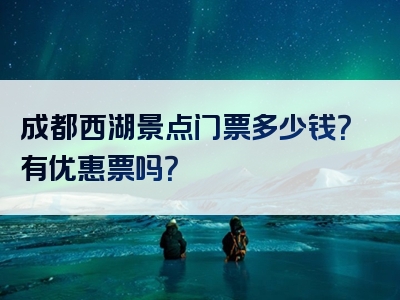 成都西湖景点门票多少钱？有优惠票吗？