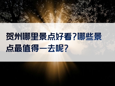 贺州哪里景点好看？哪些景点最值得一去呢？