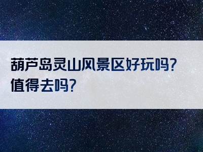 葫芦岛灵山风景区好玩吗？值得去吗？