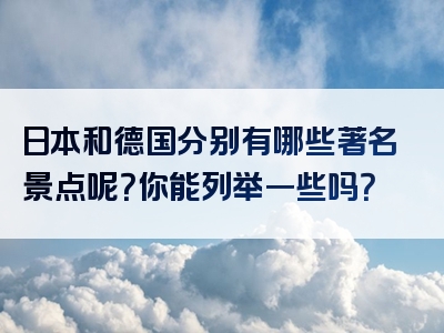 日本和德国分别有哪些著名景点呢？你能列举一些吗？