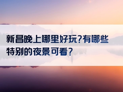 新昌晚上哪里好玩？有哪些特别的夜景可看？