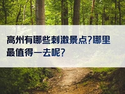 高州有哪些刺激景点？哪里最值得一去呢？