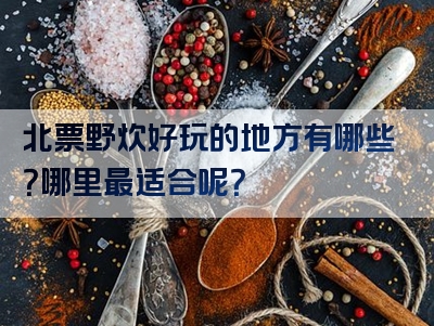 北票野炊好玩的地方有哪些？哪里最适合呢？