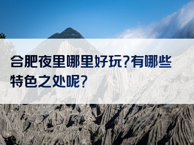 合肥夜里哪里好玩？有哪些特色之处呢？