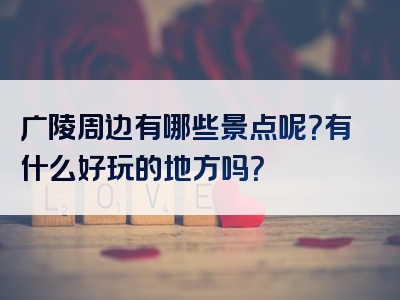 广陵周边有哪些景点呢？有什么好玩的地方吗？