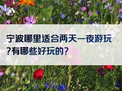 宁波哪里适合两天一夜游玩？有哪些好玩的？