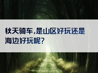 秋天骑车，是山区好玩还是海边好玩呢？