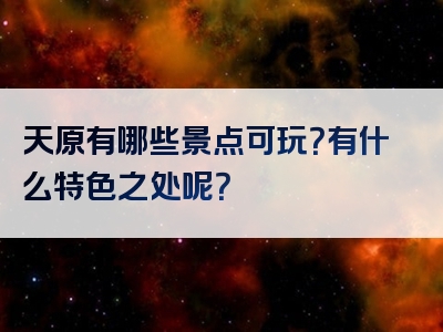 天原有哪些景点可玩？有什么特色之处呢？