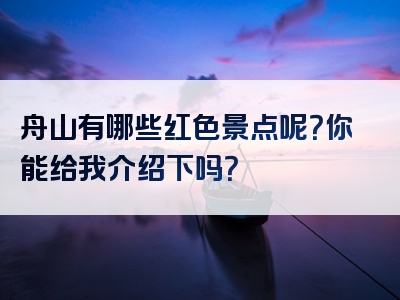 舟山有哪些红色景点呢？你能给我介绍下吗？