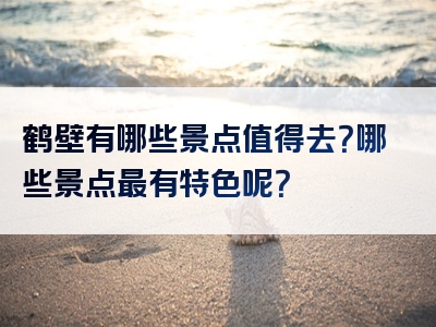鹤壁有哪些景点值得去？哪些景点最有特色呢？