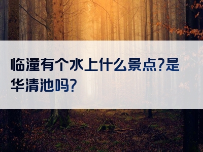 临潼有个水上什么景点？是华清池吗？