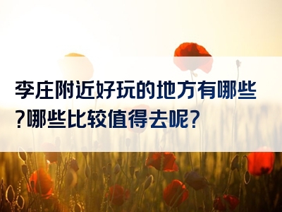 李庄附近好玩的地方有哪些？哪些比较值得去呢？