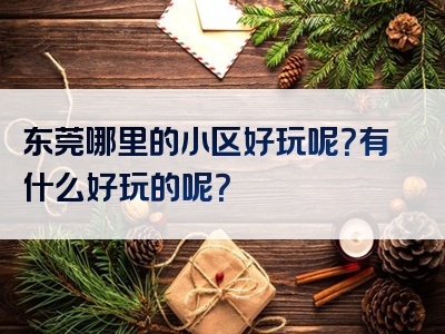 东莞哪里的小区好玩呢？有什么好玩的呢？