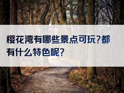 樱花湾有哪些景点可玩？都有什么特色呢？