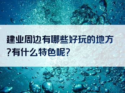 建业周边有哪些好玩的地方？有什么特色呢？