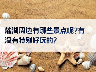 麓湖周边有哪些景点呢？有没有特别好玩的？