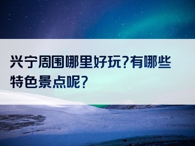 兴宁周围哪里好玩？有哪些特色景点呢？