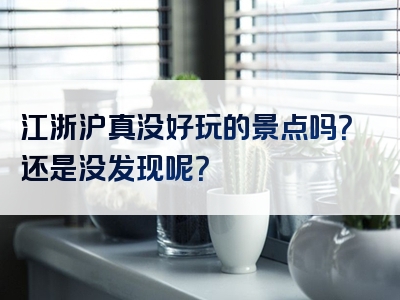 江浙沪真没好玩的景点吗？还是没发现呢？