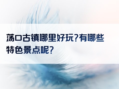 荡口古镇哪里好玩？有哪些特色景点呢？