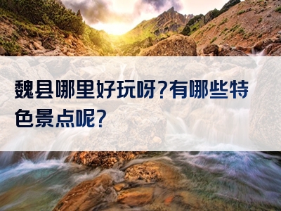 魏县哪里好玩呀？有哪些特色景点呢？