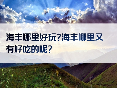 海丰哪里好玩？海丰哪里又有好吃的呢？