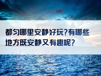 都匀哪里安静好玩？有哪些地方既安静又有趣呢？
