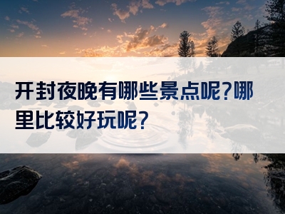 开封夜晚有哪些景点呢？哪里比较好玩呢？