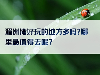 湄洲湾好玩的地方多吗？哪里最值得去呢？
