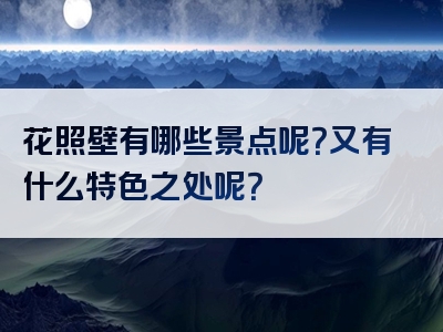 花照壁有哪些景点呢?又有什么特色之处呢?
