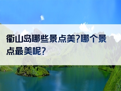 衢山岛哪些景点美？哪个景点最美呢？