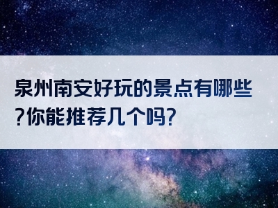 泉州南安好玩的景点有哪些？你能推荐几个吗？