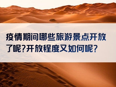 疫情期间哪些旅游景点开放了呢？开放程度又如何呢？